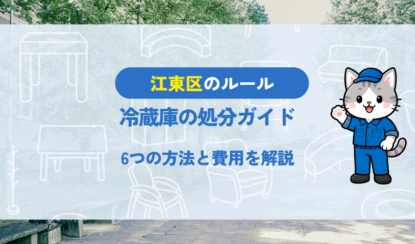 【江東区】冷蔵庫の処分方法6つ｜家電リサイクル法の対象品はどう処分する？費用・注意点も解説