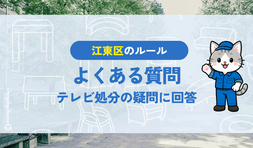 江東区のテレビ処分でよくある質問|粗大ごみ申し込み・故障品・引越し時